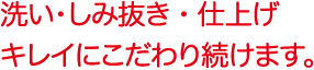 洗い・しみ抜き・仕上げ　キレイにこだわり続けます